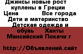 Джинсы новые рост 116 куплены в Греции › Цена ­ 1 000 - Все города Дети и материнство » Детская одежда и обувь   . Ханты-Мансийский,Покачи г.